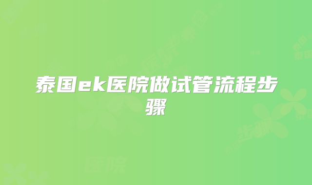 泰国ek医院做试管流程步骤