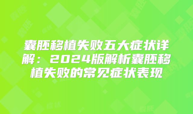 囊胚移植失败五大症状详解：2024版解析囊胚移植失败的常见症状表现
