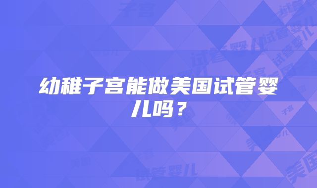 幼稚子宫能做美国试管婴儿吗?
