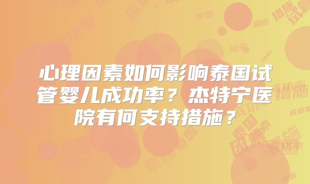 心理因素如何影响泰国试管婴儿成功率？杰特宁医院有何支持措施？