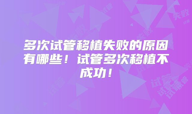 多次试管移植失败的原因有哪些!试管多次移植不成功!