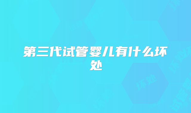 第三代试管婴儿有什么坏处