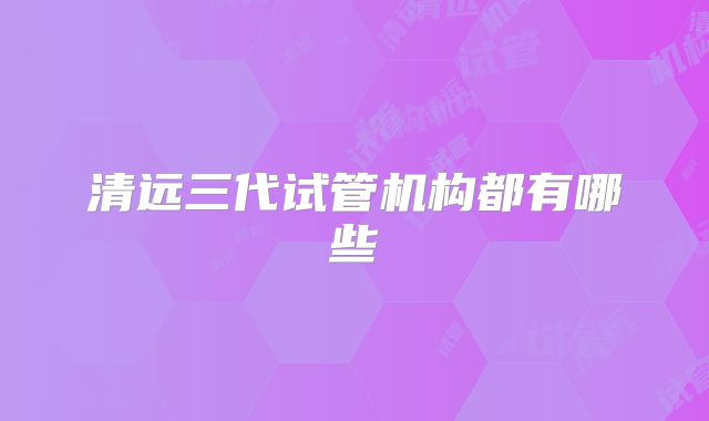 清远三代试管机构都有哪些