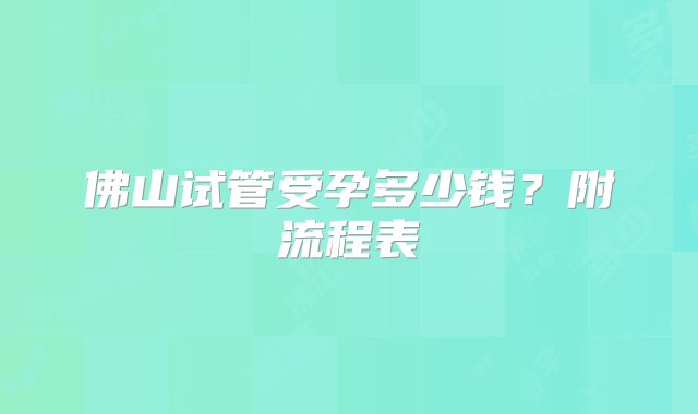 佛山试管受孕多少钱?附流程表