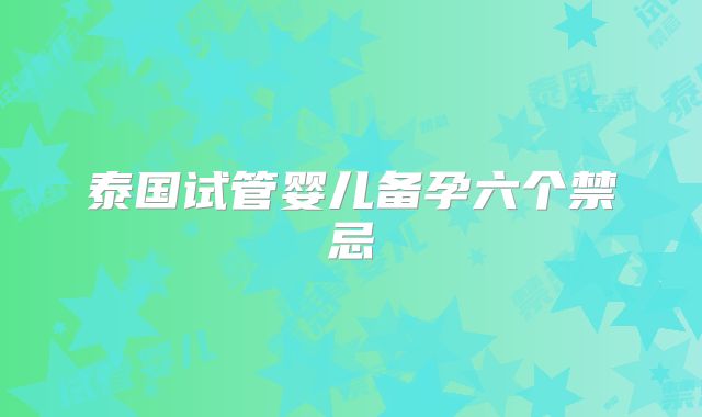 泰国试管婴儿备孕六个禁忌