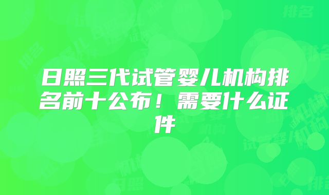日照三代试管婴儿机构排名前十公布！需要什么证件
