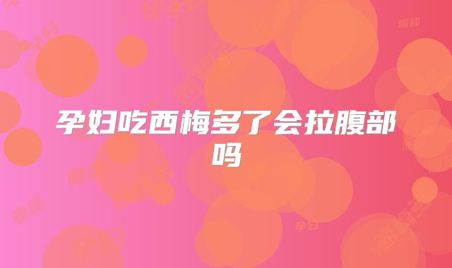 孕妇吃西梅多了会拉腹部吗