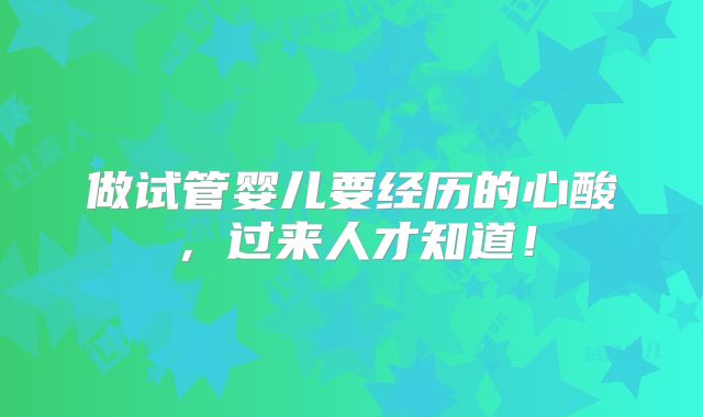 做试管婴儿要经历的心酸,过来人才知道!