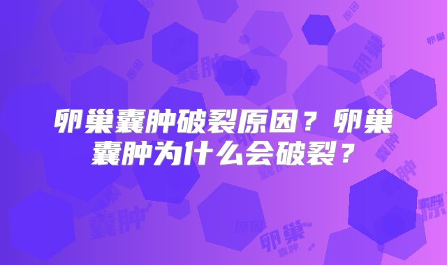 卵巢囊肿破裂原因？卵巢囊肿为什么会破裂？