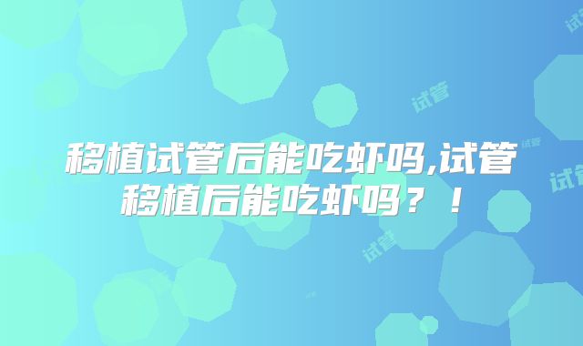 移植试管后能吃虾吗,试管移植后能吃虾吗？！