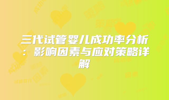 三代试管婴儿成功率分析：影响因素与应对策略详解