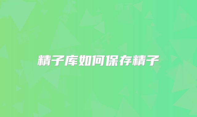 精子库如何保存精子