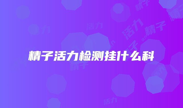 精子活力检测挂什么科