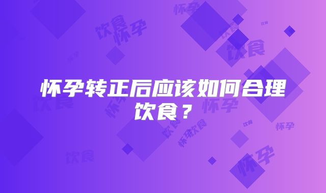 怀孕转正后应该如何合理饮食？