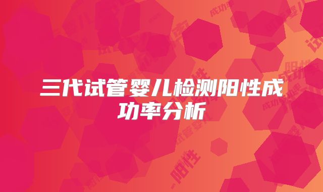 三代试管婴儿检测阳性成功率分析