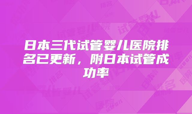 日本三代试管婴儿医院排名已更新，附日本试管成功率