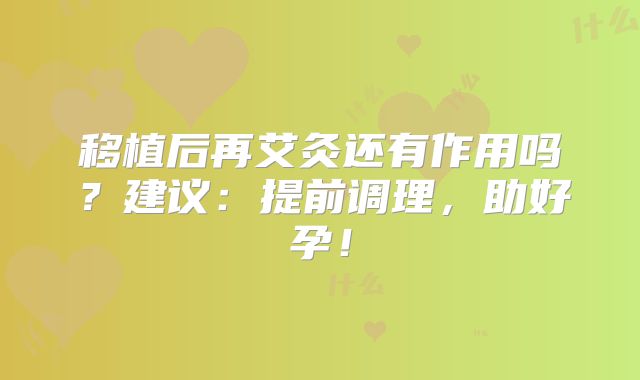 移植后再艾灸还有作用吗？建议：提前调理，助好孕！