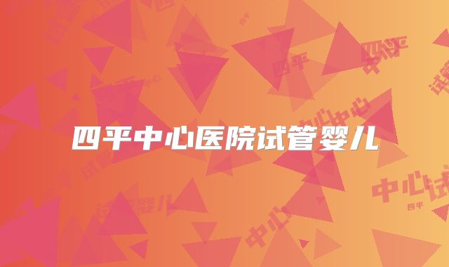 四平中心医院试管婴儿