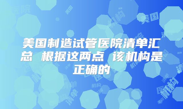 美国制造试管医院清单汇总 根据这两点 该机构是正确的