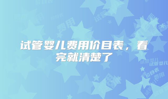 试管婴儿费用价目表,看完就清楚了