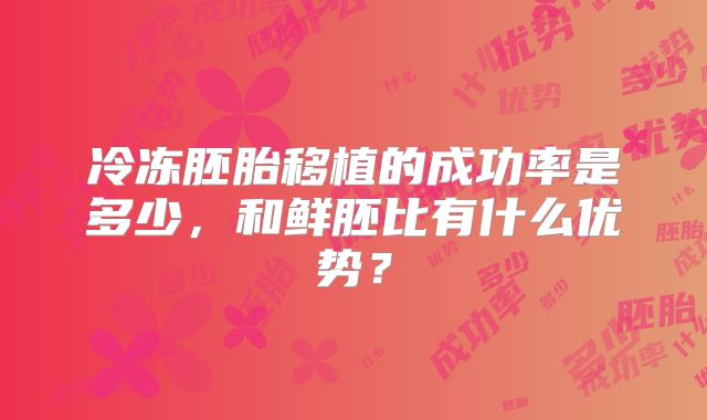 冷冻胚胎移植的成功率是多少，和鲜胚比有什么优势？