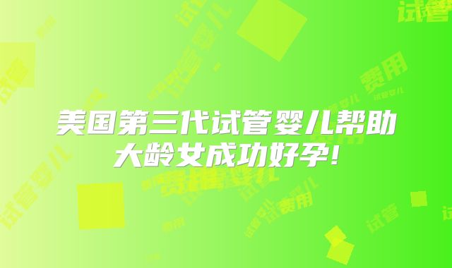 美国第三代试管婴儿帮助大龄女成功好孕!