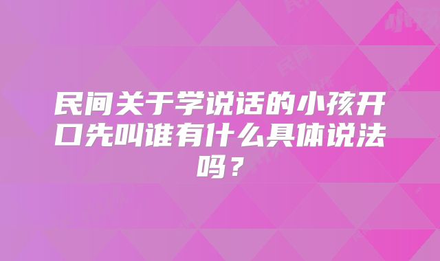 民间关于学说话的小孩开口先叫谁有什么具体说法吗?