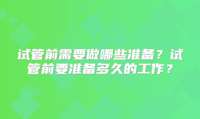 试管前需要做哪些准备？试管前要准备多久的工作？