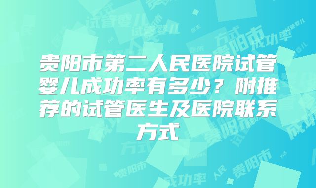 贵阳市第二人民医院试管婴儿成功率有多少？附推荐的试管医生及医院联系方式