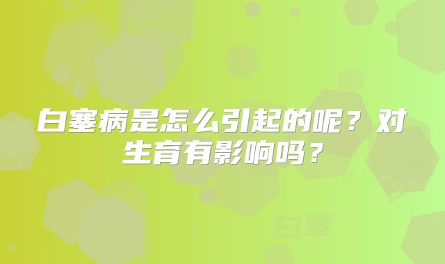 白塞病是怎么引起的呢?对生育有影响吗?