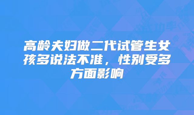 高龄夫妇做二代试管生女孩多说法不准，性别受多方面影响