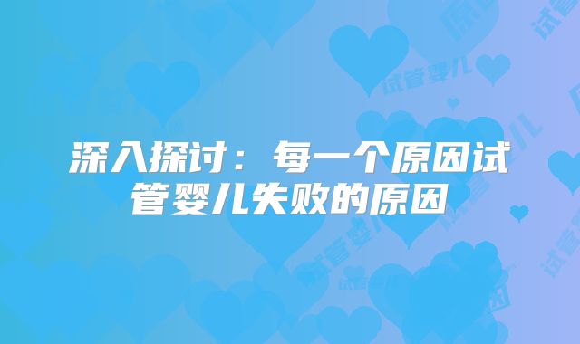 深入探讨：每一个原因试管婴儿失败的原因