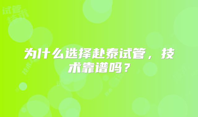 为什么选择赴泰试管，技术靠谱吗？