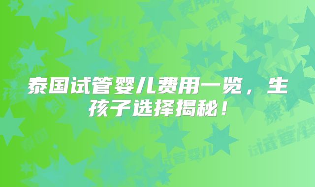 泰国试管婴儿费用一览，生孩子选择揭秘！