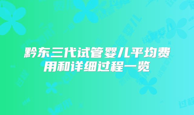 黔东三代试管婴儿平均费用和详细过程一览