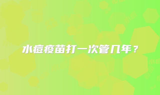 水痘疫苗打一次管几年？