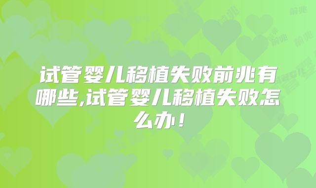 试管婴儿移植失败前兆有哪些,试管婴儿移植失败怎么办!