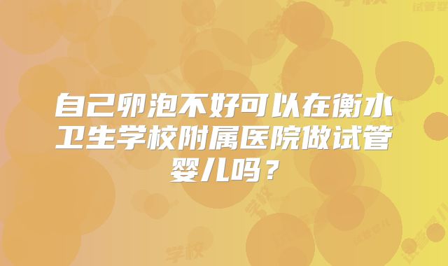 自己卵泡不好可以在衡水卫生学校附属医院做试管婴儿吗？