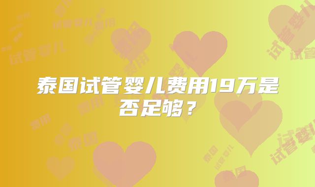 泰国试管婴儿费用19万是否足够？