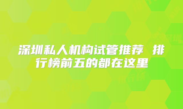 深圳私人机构试管推荐 排行榜前五的都在这里