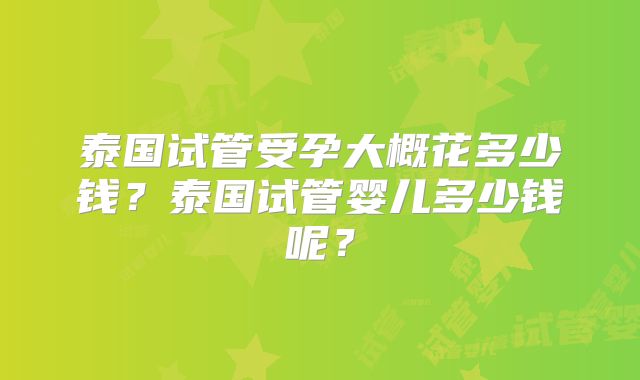 泰国试管受孕大概花多少钱？泰国试管婴儿多少钱呢？