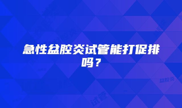 急性盆腔炎试管能打促排吗？