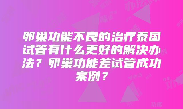 卵巢功能不良的治疗泰国试管有什么更好的解决办法？卵巢功能差试管成功案例？