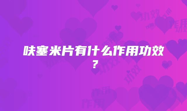 呋塞米片有什么作用功效？