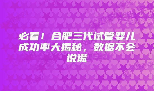 必看!合肥三代试管婴儿成功率大揭秘,数据不会说谎