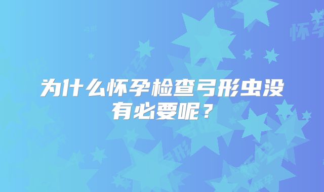 为什么怀孕检查弓形虫没有必要呢？
