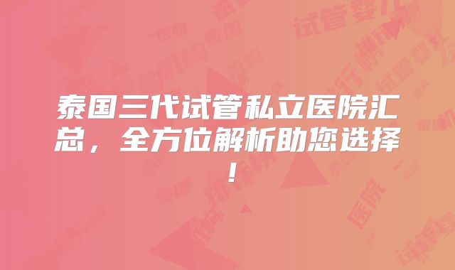 泰国三代试管私立医院汇总,全方位解析助您选择!