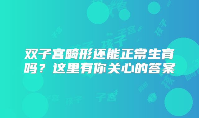 双子宫畸形还能正常生育吗？这里有你关心的答案