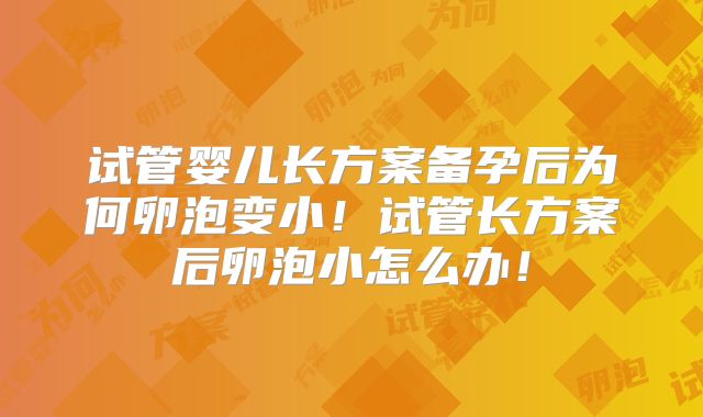 试管婴儿长方案备孕后为何卵泡变小！试管长方案后卵泡小怎么办！