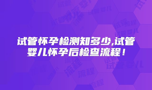 试管怀孕检测知多少,试管婴儿怀孕后检查流程！